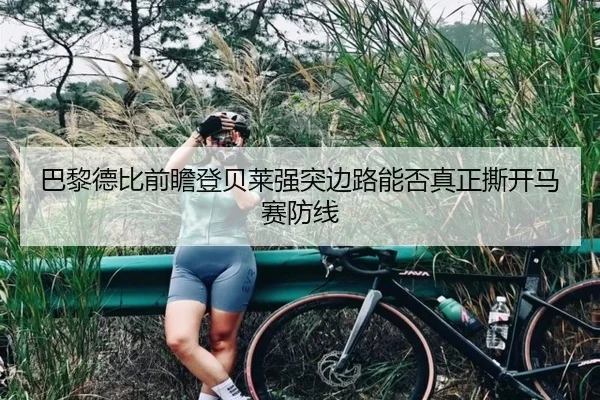 巴黎德比前瞻登贝莱强突边路能否真正撕开马赛防线