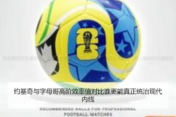约基奇与字母哥高阶效率值对比谁更能真正统治现代内线
