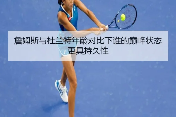 詹姆斯与杜兰特年龄对比下谁的巅峰状态更具持久性